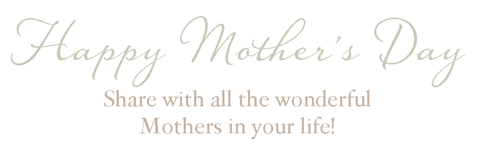 Happy Mother's Day - Share with all of the wonderful Mothers in your life!